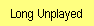 Long Unplayed